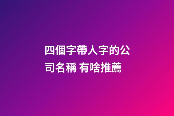 四個字帶人字的公司名稱 有啥推薦-第1張-公司起名-玄機派